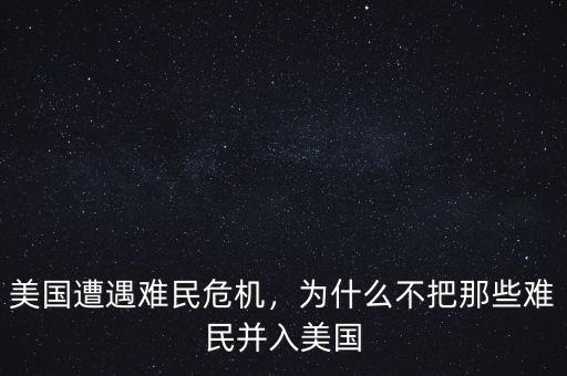 美國遭遇難民危機，為什么不把那些難民并入美國