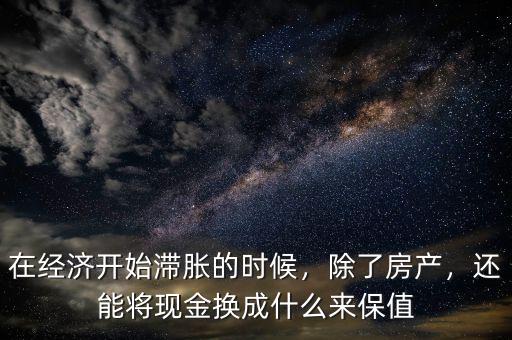 在經(jīng)濟開始滯脹的時候，除了房產(chǎn)，還能將現(xiàn)金換成什么來保值