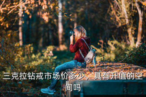 三克拉鉆戒市場(chǎng)價(jià)多少，具有升值的空間嗎