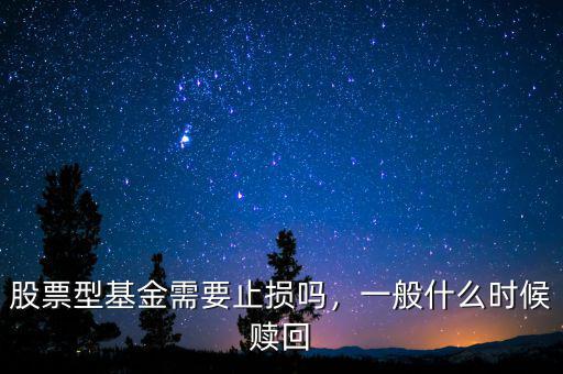 股票型基金需要止損嗎，一般什么時候贖回