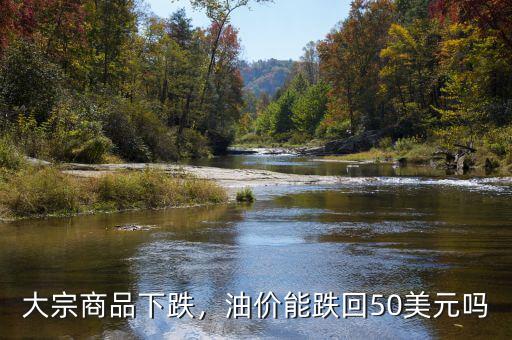 大宗商品下跌，油價能跌回50美元嗎