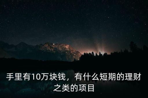 手里有10萬塊錢，有什么短期的理財之類的項目