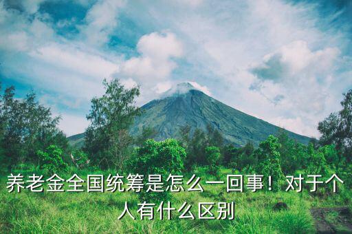 養(yǎng)老金全國統(tǒng)籌是怎么一回事！對于個人有什么區(qū)別