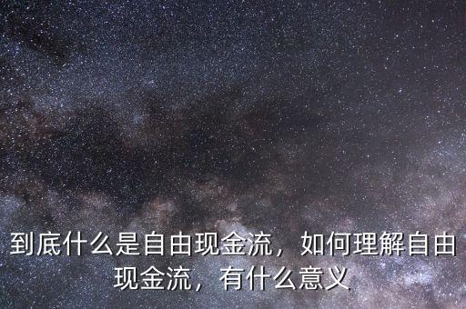 到底什么是自由現(xiàn)金流，如何理解自由現(xiàn)金流，有什么意義