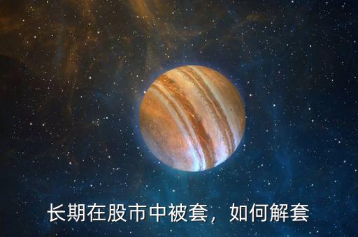 長(zhǎng)期在股市中被套，如何解套