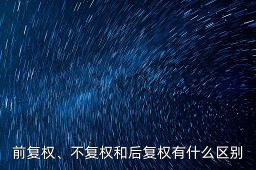 前復(fù)權(quán)、不復(fù)權(quán)和后復(fù)權(quán)有什么區(qū)別