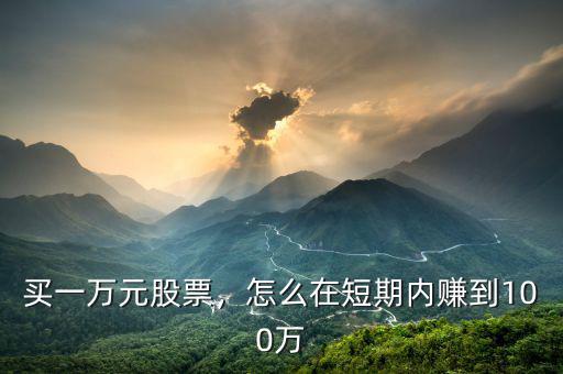 買一萬元股票，怎么在短期內(nèi)賺到100萬