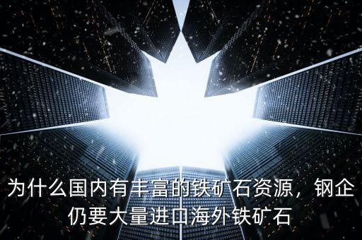 為什么國內(nèi)有豐富的鐵礦石資源，鋼企仍要大量進(jìn)口海外鐵礦石