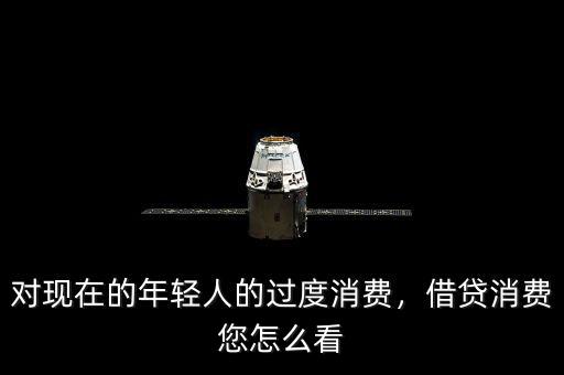對現(xiàn)在的年輕人的過度消費(fèi)，借貸消費(fèi)您怎么看