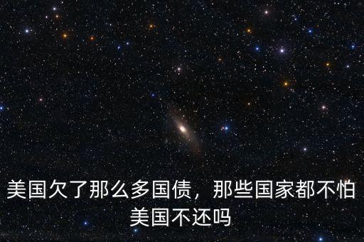 美國(guó)欠了那么多國(guó)債，那些國(guó)家都不怕美國(guó)不還嗎