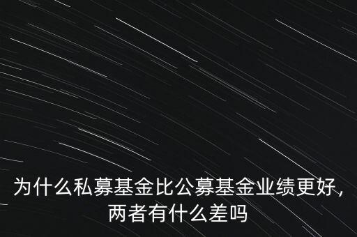 為什么私募基金比公募基金業(yè)績更好，兩者有什么差嗎
