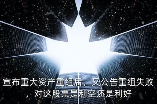 宣布重大資產(chǎn)重組后，又公告重組失敗，對(duì)這股票是利空還是利好