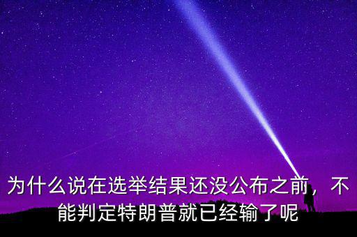 為什么說(shuō)在選舉結(jié)果還沒公布之前，不能判定特朗普就已經(jīng)輸了呢