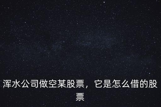 渾水公司做空某股票，它是怎么借的股票