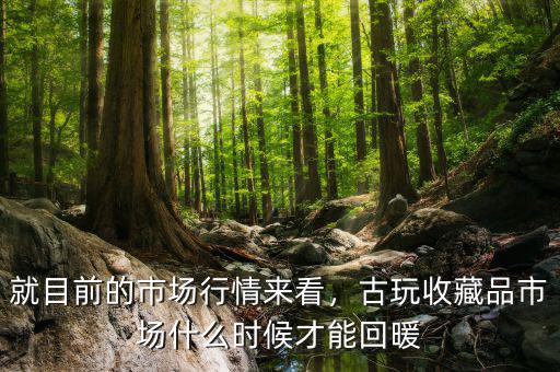 就目前的市場行情來看，古玩收藏品市場什么時候才能回暖