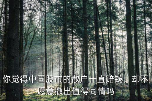 你覺得中國股市的散戶一直賠錢，卻不愿意撤出值得同情嗎