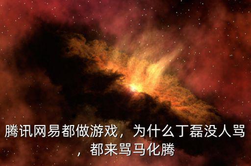 騰訊網(wǎng)易都做游戲，為什么丁磊沒人罵，都來罵馬化騰