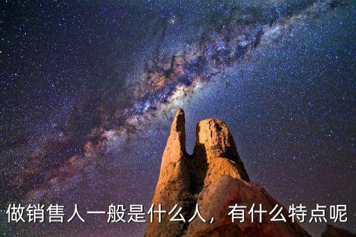 做銷售人一般是什么人，有什么特點(diǎn)呢