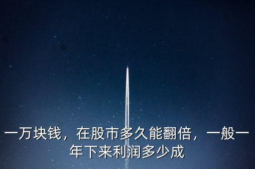 一萬(wàn)塊錢，在股市多久能翻倍，一般一年下來(lái)利潤(rùn)多少成