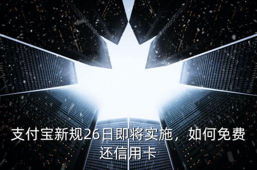 支付寶新規(guī)26日即將實(shí)施，如何免費(fèi)還信用卡
