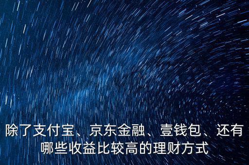 除了支付寶、京東金融、壹錢(qián)包、還有哪些收益比較高的理財(cái)方式