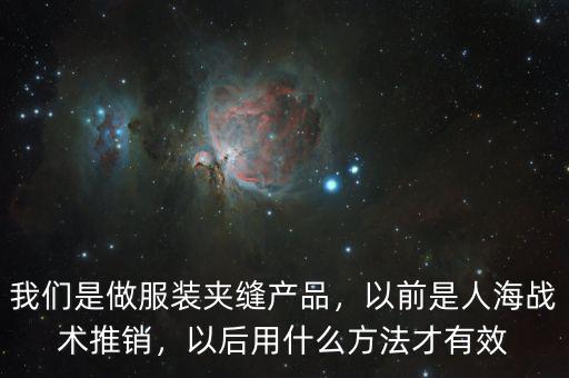 我們是做服裝夾縫產(chǎn)品，以前是人海戰(zhàn)術(shù)推銷，以后用什么方法才有效