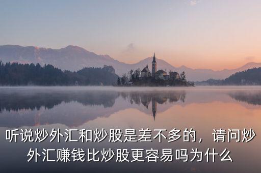聽說炒外匯和炒股是差不多的，請問炒外匯賺錢比炒股更容易嗎為什么