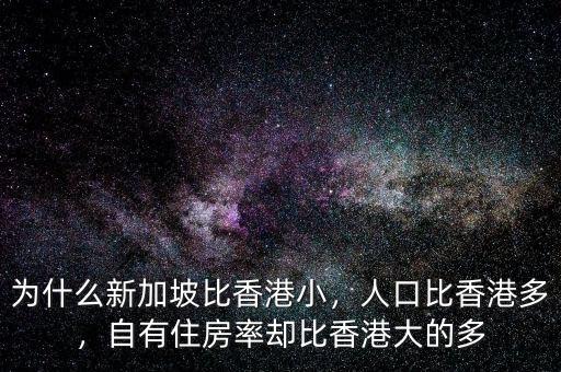 為什么新加坡比香港小，人口比香港多，自有住房率卻比香港大的多