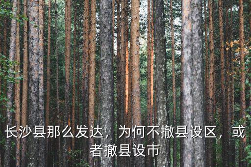長沙縣那么發(fā)達(dá)，為何不撤縣設(shè)區(qū)，或者撤縣設(shè)市