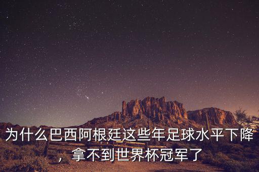 為什么巴西阿根廷這些年足球水平下降，拿不到世界杯冠軍了