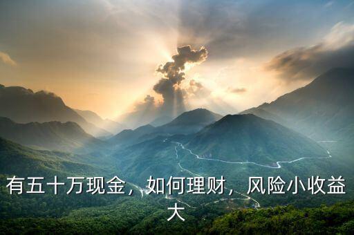 有五十萬現(xiàn)金，如何理財，風(fēng)險小收益大