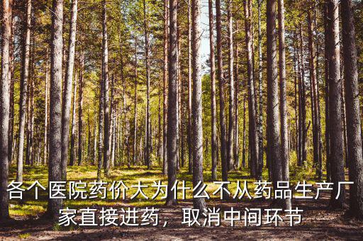 各個(gè)醫(yī)院藥價(jià)大為什么不從藥品生產(chǎn)廠家直接進(jìn)藥，取消中間環(huán)節(jié)