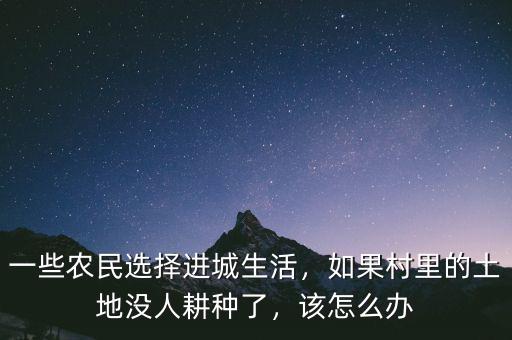 一些農(nóng)民選擇進城生活，如果村里的土地沒人耕種了，該怎么辦