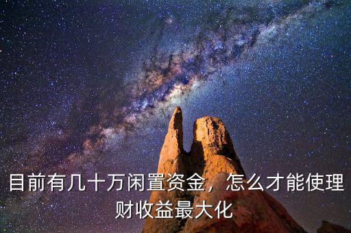 目前有幾十萬(wàn)閑置資金，怎么才能使理財(cái)收益最大化