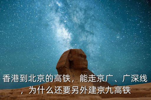 香港到北京的高鐵，能走京廣、廣深線，為什么還要另外建京九高鐵