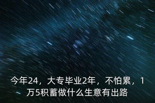 今年24，大專畢業(yè)2年，不怕累，1萬5積蓄做什么生意有出路
