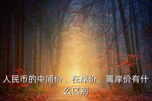 人民幣的中間價(jià)、在岸價(jià)、離岸價(jià)有什么區(qū)別