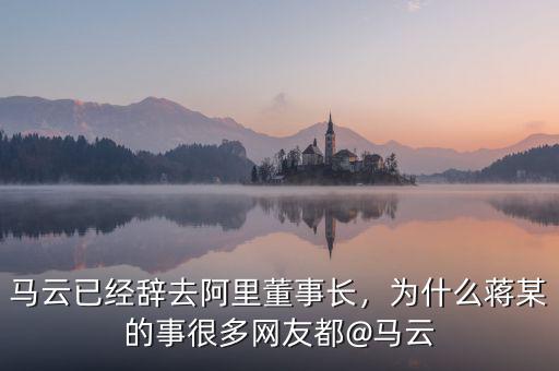 馬云已經(jīng)辭去阿里董事長，為什么蔣某的事很多網(wǎng)友都@馬云