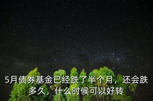 5月債券基金已經(jīng)跌了半個(gè)月，還會(huì)跌多久，什么時(shí)候可以好轉(zhuǎn)