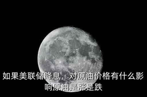 如果美聯(lián)儲(chǔ)降息，對原油價(jià)格有什么影響原油是漲是跌