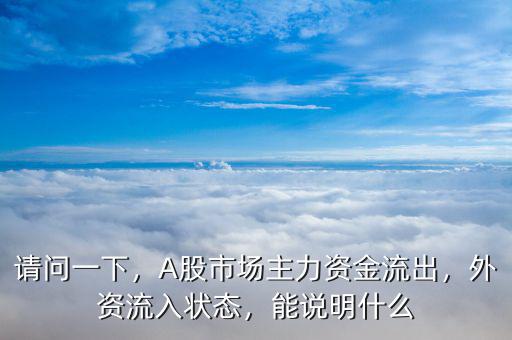 請問一下，A股市場主力資金流出，外資流入狀態(tài)，能說明什么