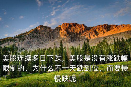 美股連續(xù)多日下跌，美股是沒有漲跌幅限制的，為什么不一天跌到位，而要慢慢跌呢