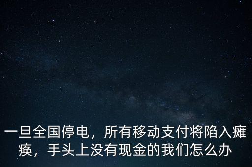 一旦全國(guó)停電，所有移動(dòng)支付將陷入癱瘓，手頭上沒有現(xiàn)金的我們?cè)趺崔k