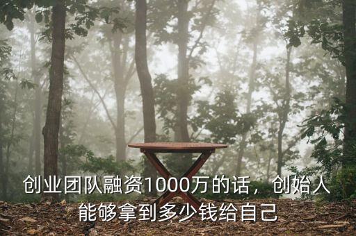創(chuàng)業(yè)團(tuán)隊(duì)融資1000萬的話，創(chuàng)始人能夠拿到多少錢給自己