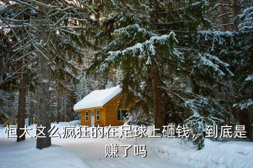 恒大這么瘋狂的在足球上砸錢，到底是賺了嗎