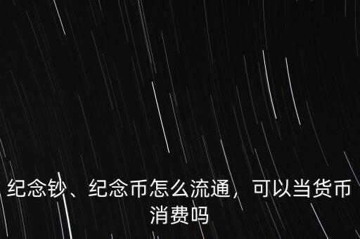 紀念鈔、紀念幣怎么流通，可以當貨幣消費嗎