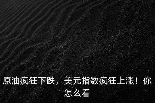 原油瘋狂下跌，美元指數(shù)瘋狂上漲！你怎么看
