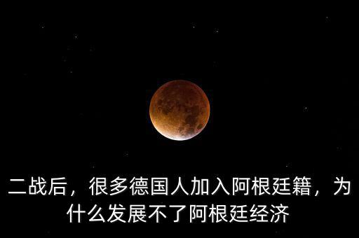 二戰(zhàn)后，很多德國人加入阿根廷籍，為什么發(fā)展不了阿根廷經(jīng)濟