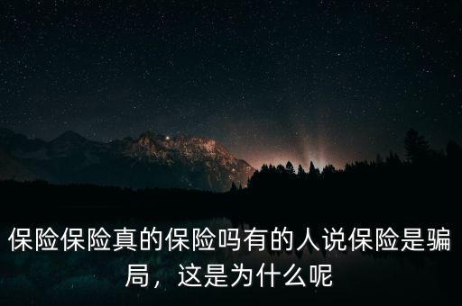 保險(xiǎn)保險(xiǎn)真的保險(xiǎn)嗎有的人說(shuō)保險(xiǎn)是騙局，這是為什么呢