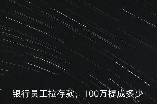 銀行員工拉存款，100萬提成多少